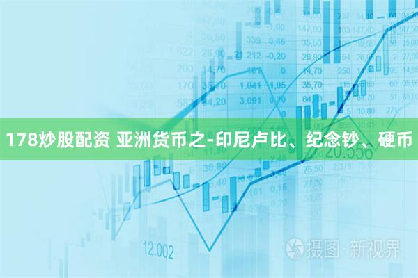 178炒股配资 亚洲货币之-印尼卢比、纪念钞、硬币
