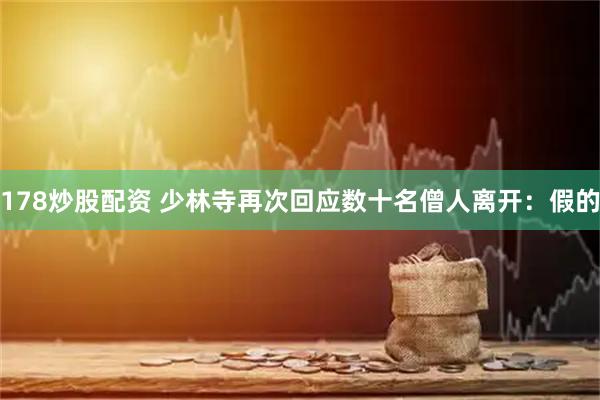 178炒股配资 少林寺再次回应数十名僧人离开：假的