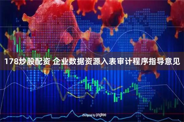 178炒股配资 企业数据资源入表审计程序指导意见
