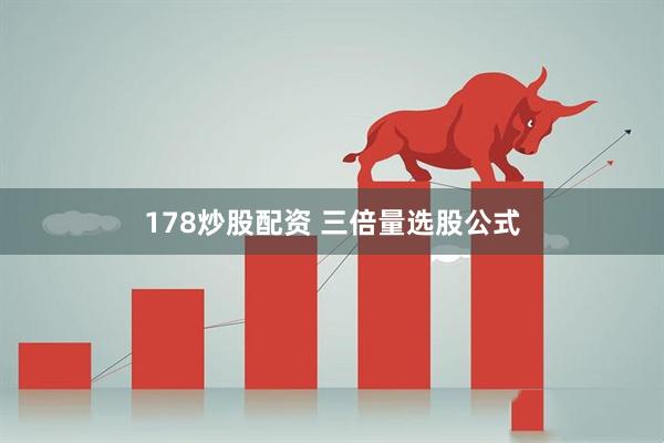 178炒股配资 三倍量选股公式