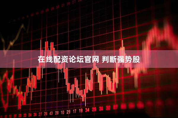 在线配资论坛官网 判断强势股