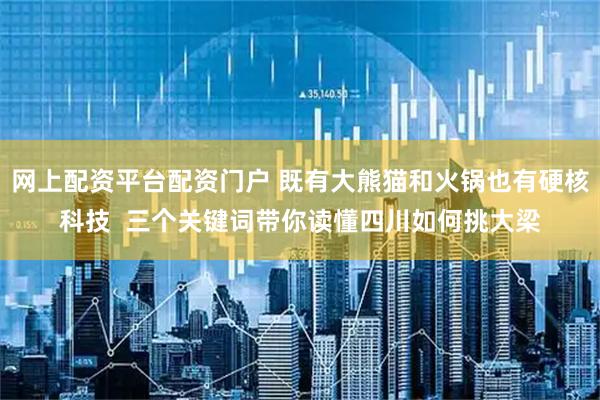 网上配资平台配资门户 既有大熊猫和火锅也有硬核科技  三个关键词带你读懂四川如何挑大梁