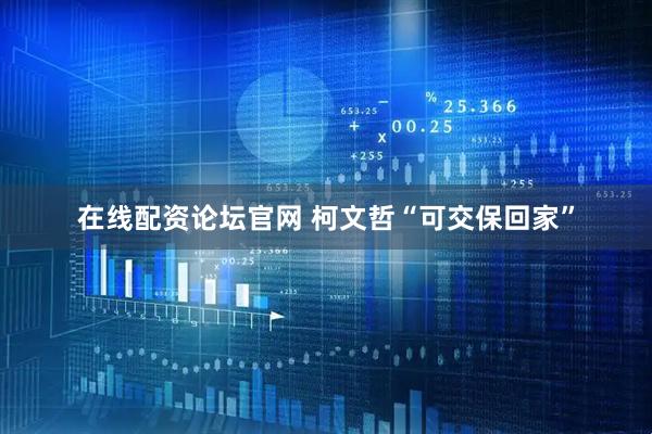 在线配资论坛官网 柯文哲“可交保回家”