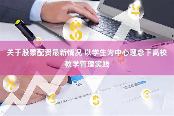 关于股票配资最新情况 以学生为中心理念下高校教学管理实践