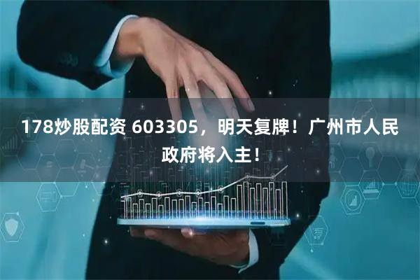 178炒股配资 603305,明天复牌!广州市人民政府将入主!