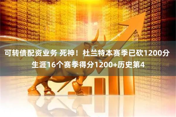 可转债配资业务 死神！杜兰特本赛季已砍1200分 生涯16个赛季得分1200+历史第4