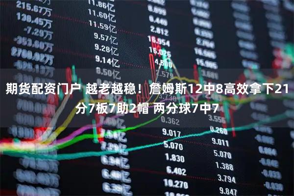 期货配资门户 越老越稳！詹姆斯12中8高效拿下21分7板7助2帽 两分球7中7