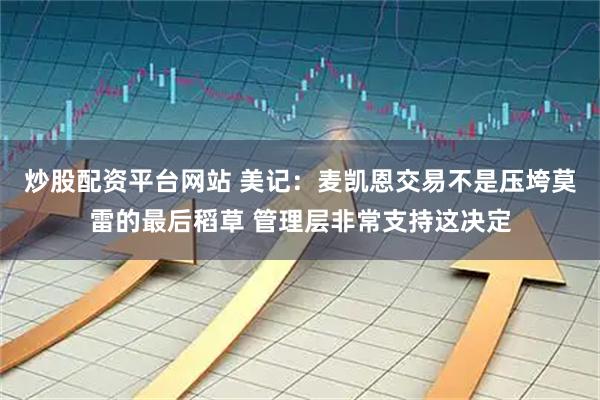 炒股配资平台网站 美记：麦凯恩交易不是压垮莫雷的最后稻草 管理层非常支持这决定